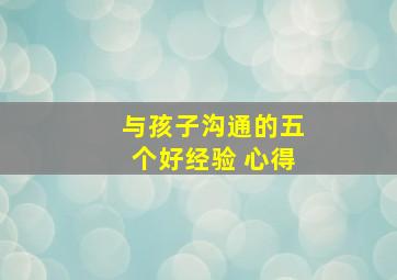 与孩子沟通的五个好经验 心得